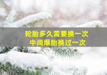 轮胎多久需要换一次 中间爆胎换过一次